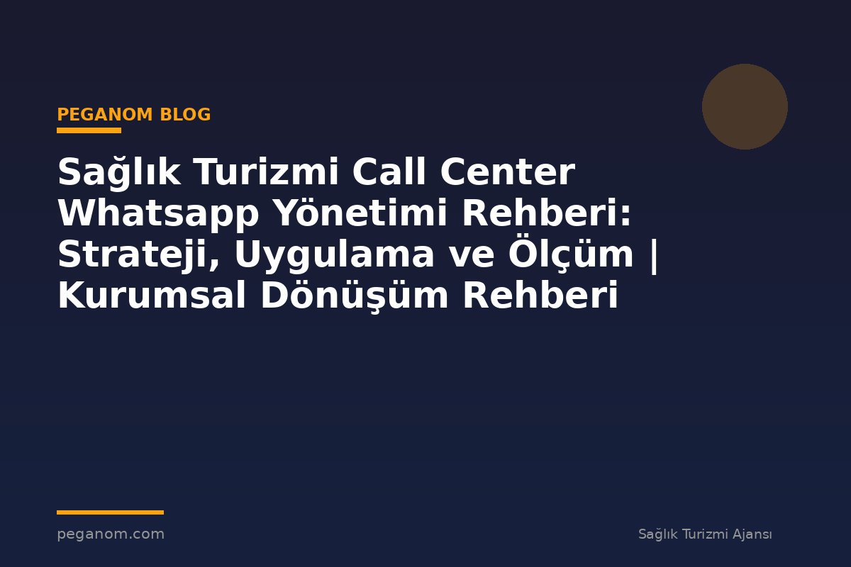 Sağlık Turizmi Call Center Whatsapp Yönetimi Rehberi: Strateji, Uygulama ve Ölçüm | Kurumsal Dönüşüm Rehberi