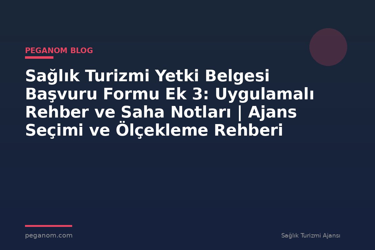 Sağlık Turizmi Yetki Belgesi Başvuru Formu Ek 3: Uygulamalı Rehber ve Saha Notları | Ajans Seçimi ve Ölçekleme Rehberi