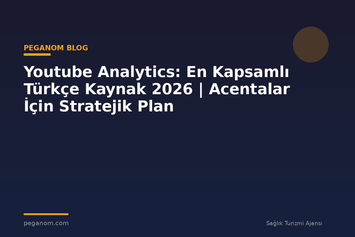Youtube Analytics: En Kapsamlı Türkçe Kaynak 2026 | Acentalar İçin Stratejik Plan