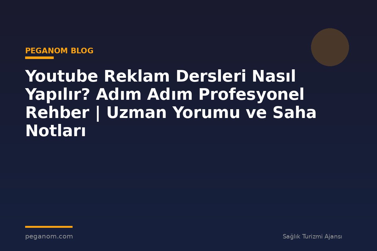 Youtube Reklam Dersleri Nasıl Yapılır? Adım Adım Profesyonel Rehber | Uzman Yorumu ve Saha Notları