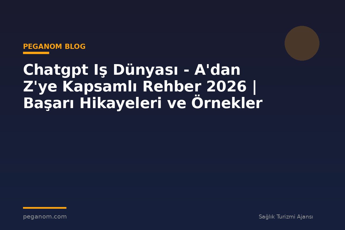 Chatgpt Iş Dünyası - A'dan Z'ye Kapsamlı Rehber 2026 | Başarı Hikayeleri ve Örnekler