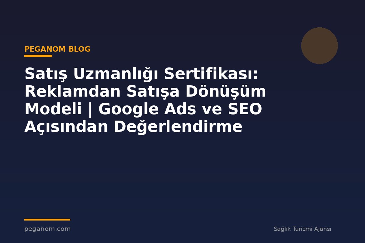 Satış Uzmanlığı Sertifikası: Reklamdan Satışa Dönüşüm Modeli | Google Ads ve SEO Açısından Değerlendirme