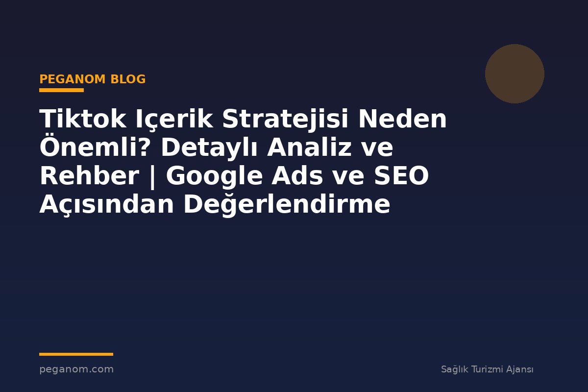 Tiktok Içerik Stratejisi Neden Önemli? Detaylı Analiz ve Rehber | Google Ads ve SEO Açısından Değerlendirme