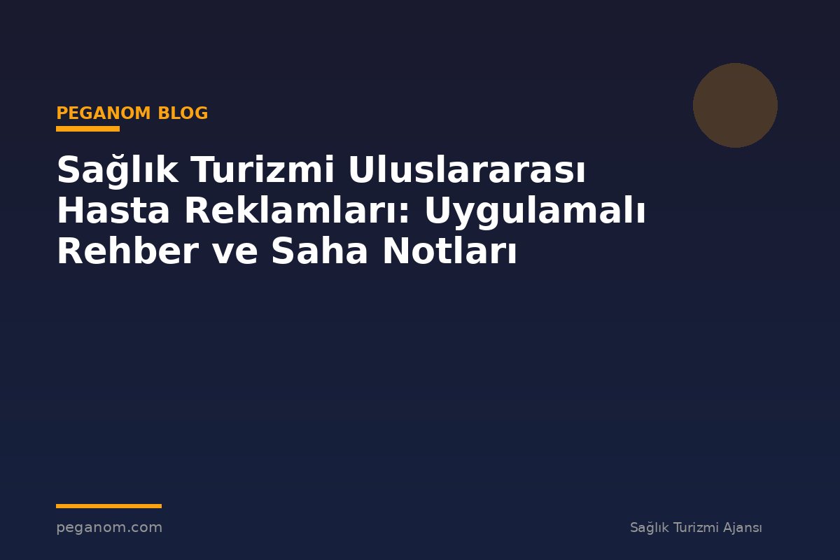 Sağlık Turizmi Uluslararası Hasta Reklamları: Uygulamalı Rehber ve Saha Notları