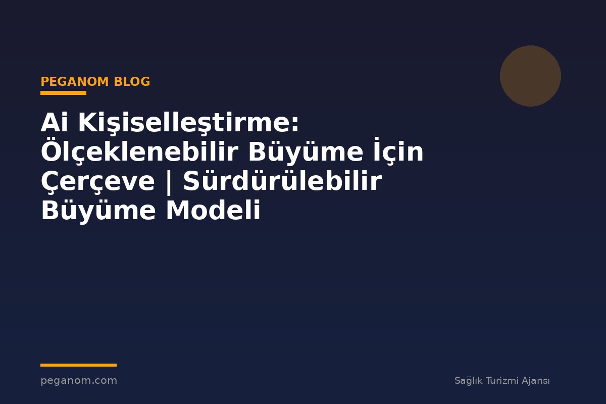 Ai Kişiselleştirme: Ölçeklenebilir Büyüme İçin Çerçeve | Sürdürülebilir Büyüme Modeli