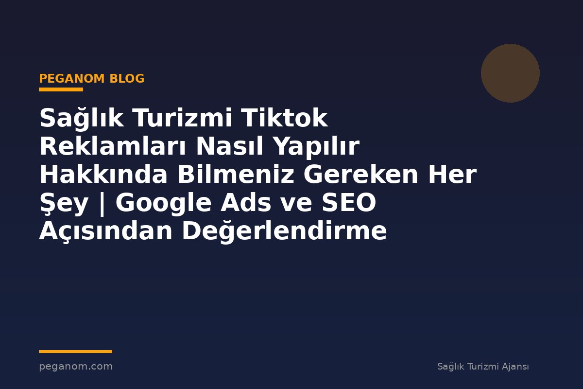 Sağlık Turizmi Tiktok Reklamları Nasıl Yapılır Hakkında Bilmeniz Gereken Her Şey | Google Ads ve SEO Açısından Değerlendirme