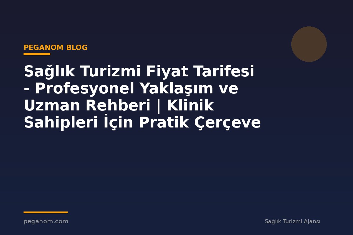 Sağlık Turizmi Fiyat Tarifesi - Profesyonel Yaklaşım ve Uzman Rehberi | Klinik Sahipleri İçin Pratik Çerçeve