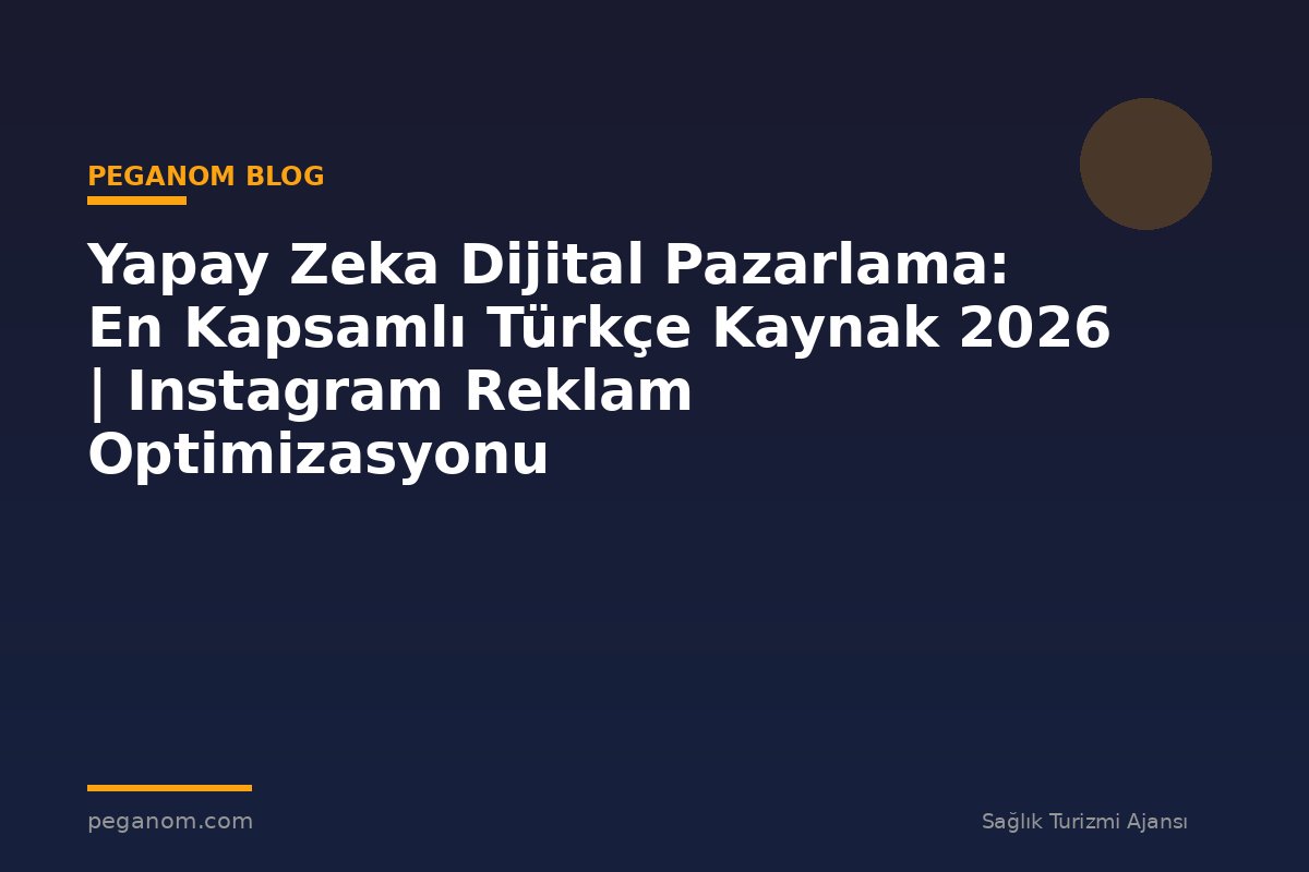 Yapay Zeka Dijital Pazarlama: En Kapsamlı Türkçe Kaynak 2026 | Instagram Reklam Optimizasyonu