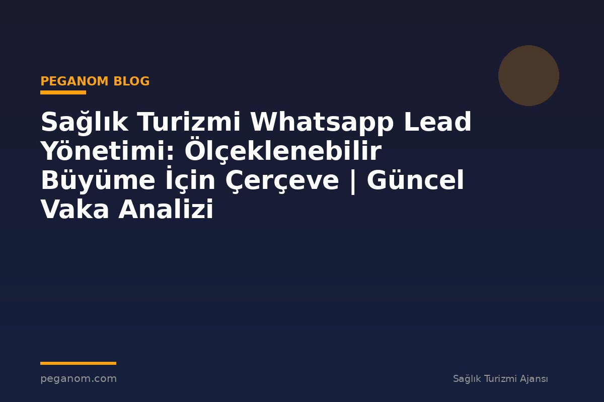 Sağlık Turizmi Whatsapp Lead Yönetimi: Ölçeklenebilir Büyüme İçin Çerçeve | Güncel Vaka Analizi