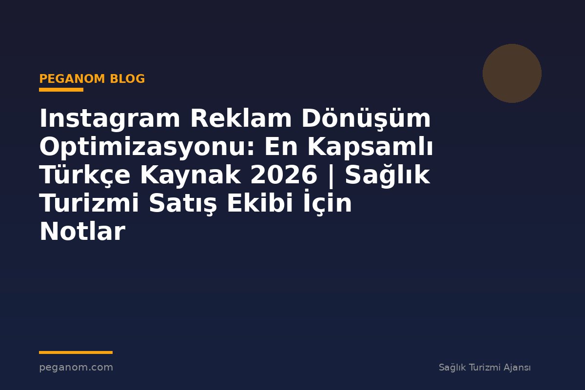 Instagram Reklam Dönüşüm Optimizasyonu: En Kapsamlı Türkçe Kaynak 2026 | Sağlık Turizmi Satış Ekibi İçin Notlar