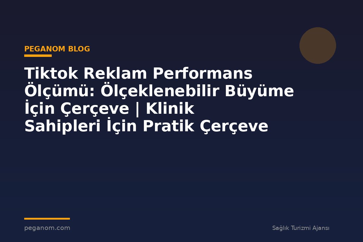 Tiktok Reklam Performans Ölçümü: Ölçeklenebilir Büyüme İçin Çerçeve | Klinik Sahipleri İçin Pratik Çerçeve