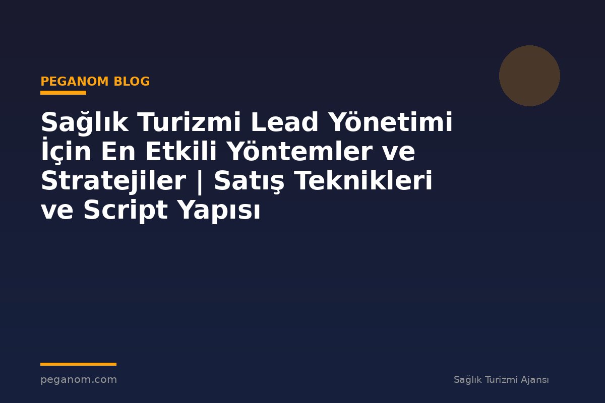 Sağlık Turizmi Lead Yönetimi İçin En Etkili Yöntemler ve Stratejiler | Satış Teknikleri ve Script Yapısı