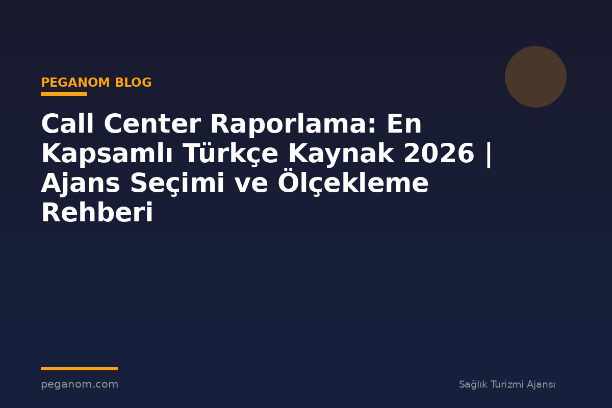 Call Center Raporlama: En Kapsamlı Türkçe Kaynak 2026 | Ajans Seçimi ve Ölçekleme Rehberi
