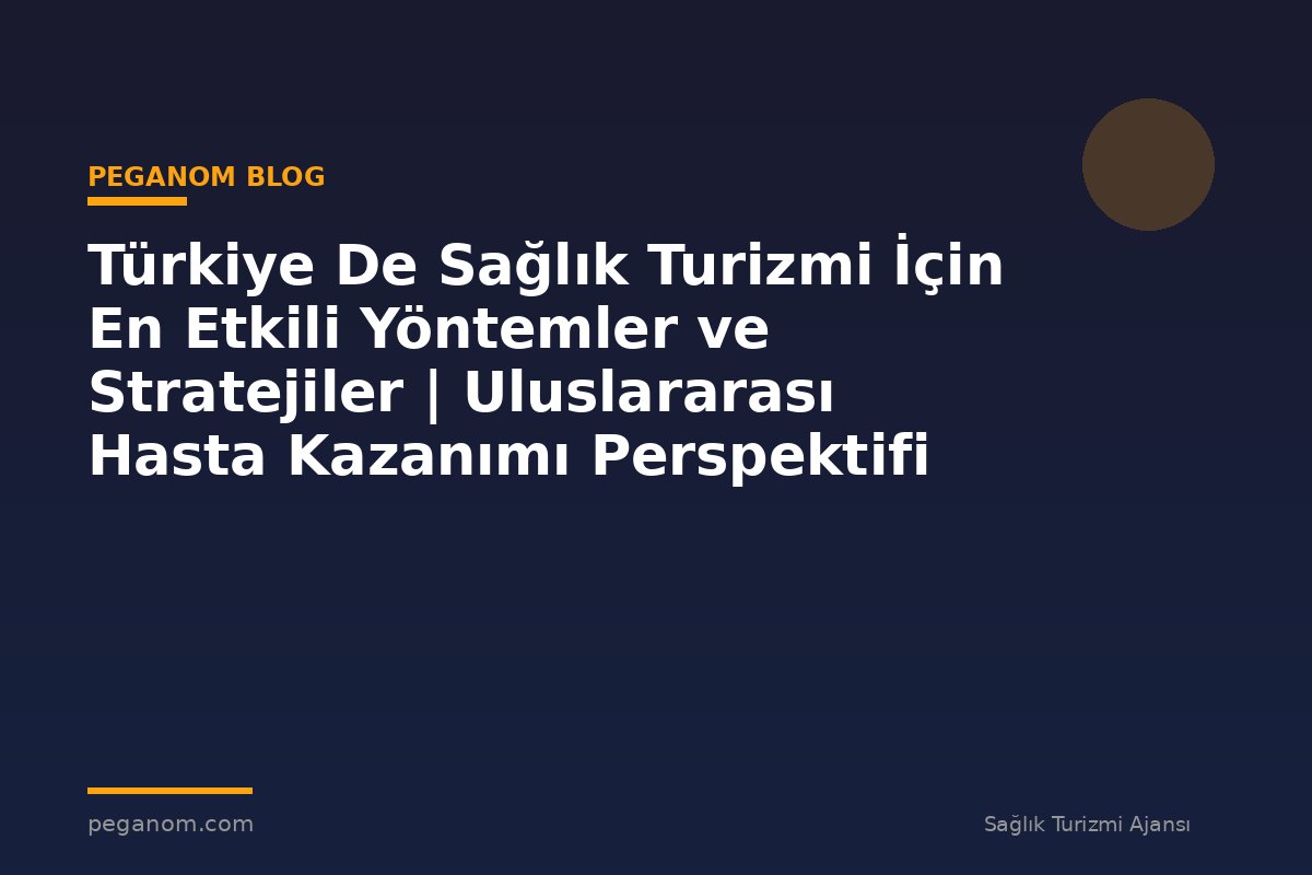 Türkiye De Sağlık Turizmi İçin En Etkili Yöntemler ve Stratejiler | Uluslararası Hasta Kazanımı Perspektifi