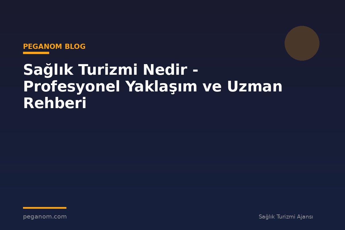 Sağlık Turizmi Nedir - Profesyonel Yaklaşım ve Uzman Rehberi