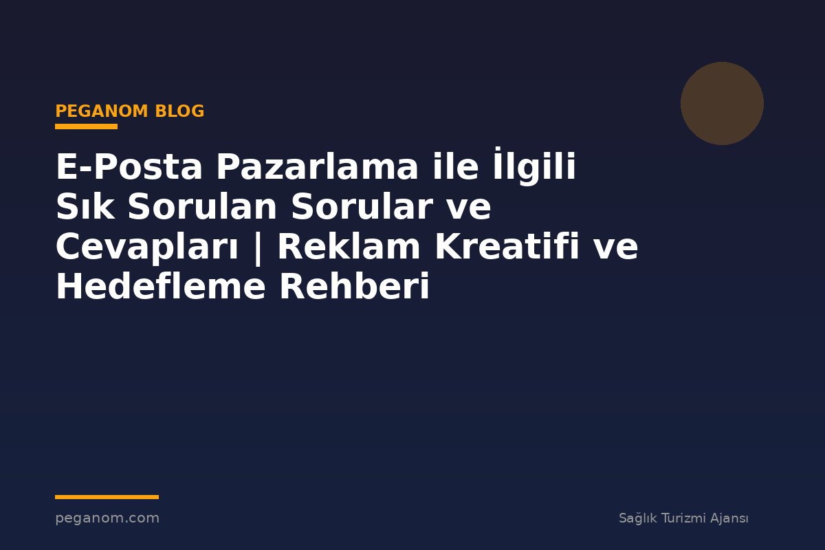 E-Posta Pazarlama ile İlgili Sık Sorulan Sorular ve Cevapları | Reklam Kreatifi ve Hedefleme Rehberi