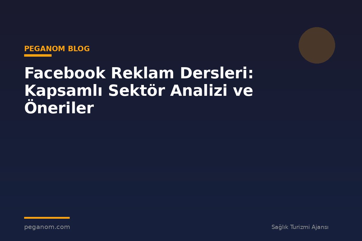 Facebook Reklam Dersleri: Kapsamlı Sektör Analizi ve Öneriler