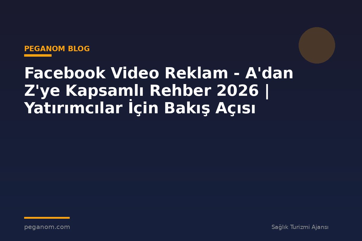 Facebook Video Reklam - A'dan Z'ye Kapsamlı Rehber 2026 | Yatırımcılar İçin Bakış Açısı