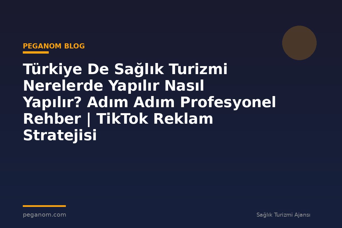 Türkiye De Sağlık Turizmi Nerelerde Yapılır Nasıl Yapılır? Adım Adım Profesyonel Rehber | TikTok Reklam Stratejisi