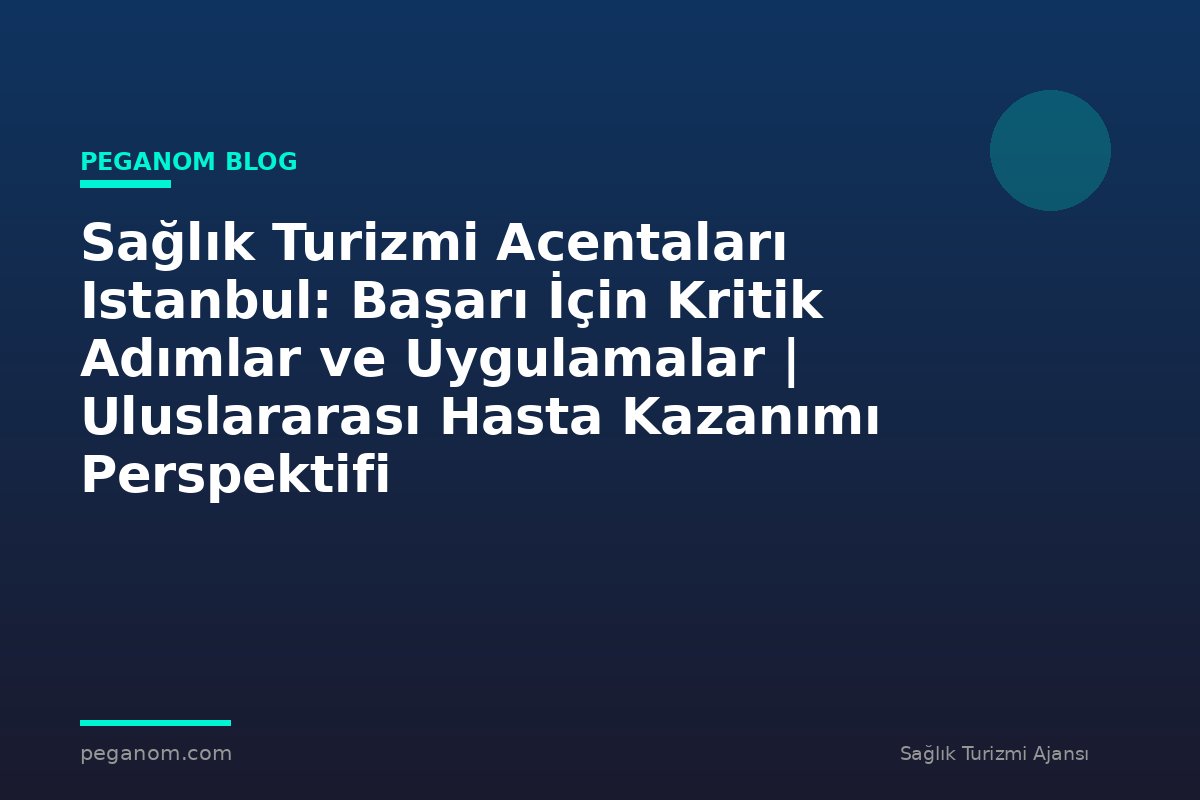 Sağlık Turizmi Acentaları Istanbul: Başarı İçin Kritik Adımlar ve Uygulamalar | Uluslararası Hasta Kazanımı Perspektifi