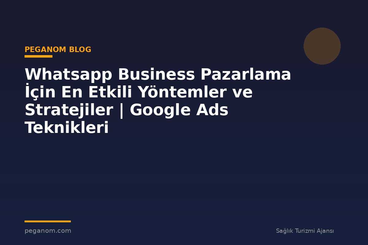 Whatsapp Business Pazarlama İçin En Etkili Yöntemler ve Stratejiler | Google Ads Teknikleri