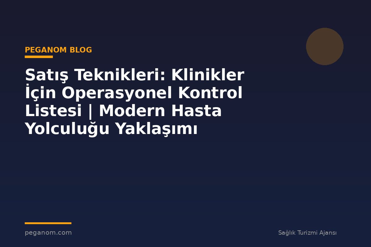 Satış Teknikleri: Klinikler İçin Operasyonel Kontrol Listesi | Modern Hasta Yolculuğu Yaklaşımı