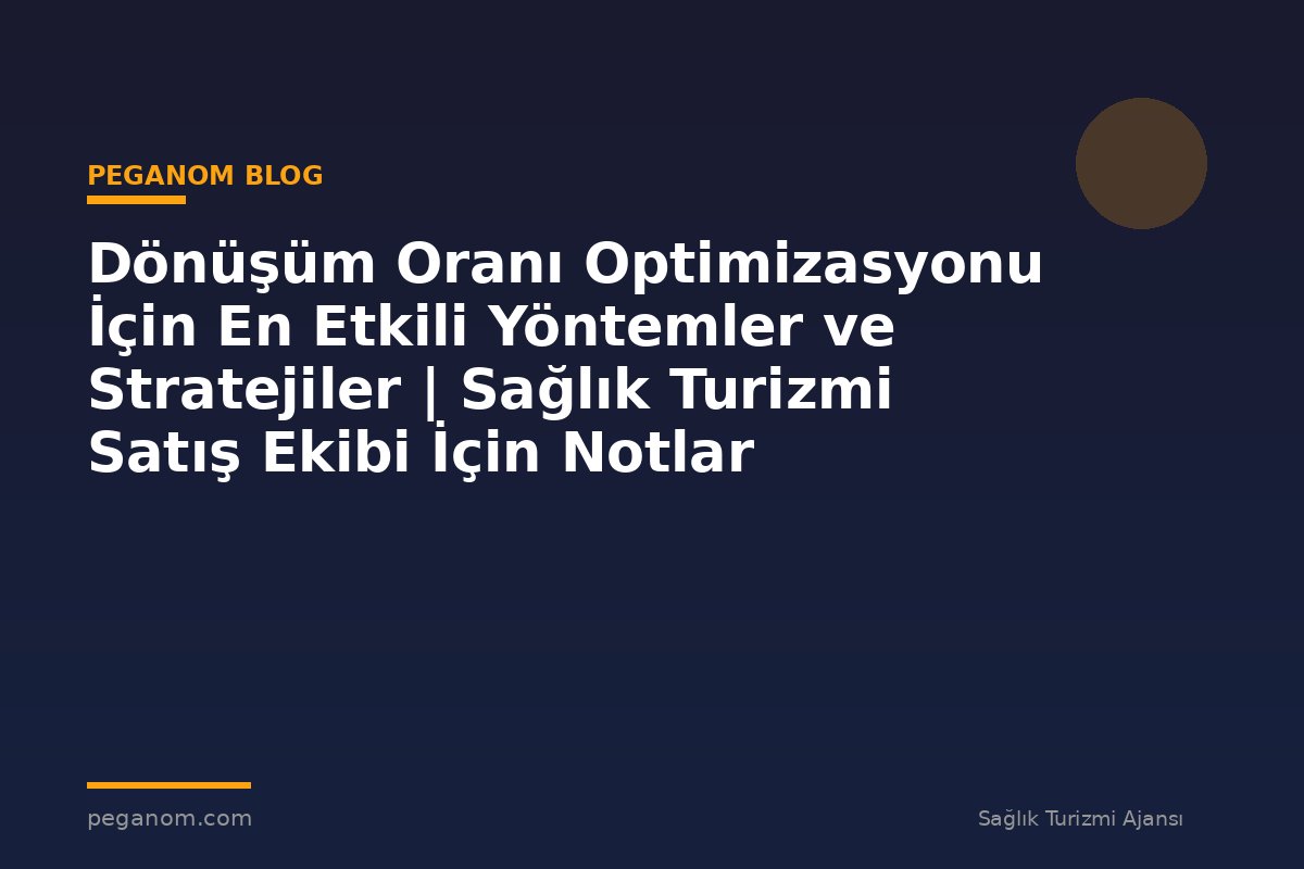 Dönüşüm Oranı Optimizasyonu İçin En Etkili Yöntemler ve Stratejiler | Sağlık Turizmi Satış Ekibi İçin Notlar