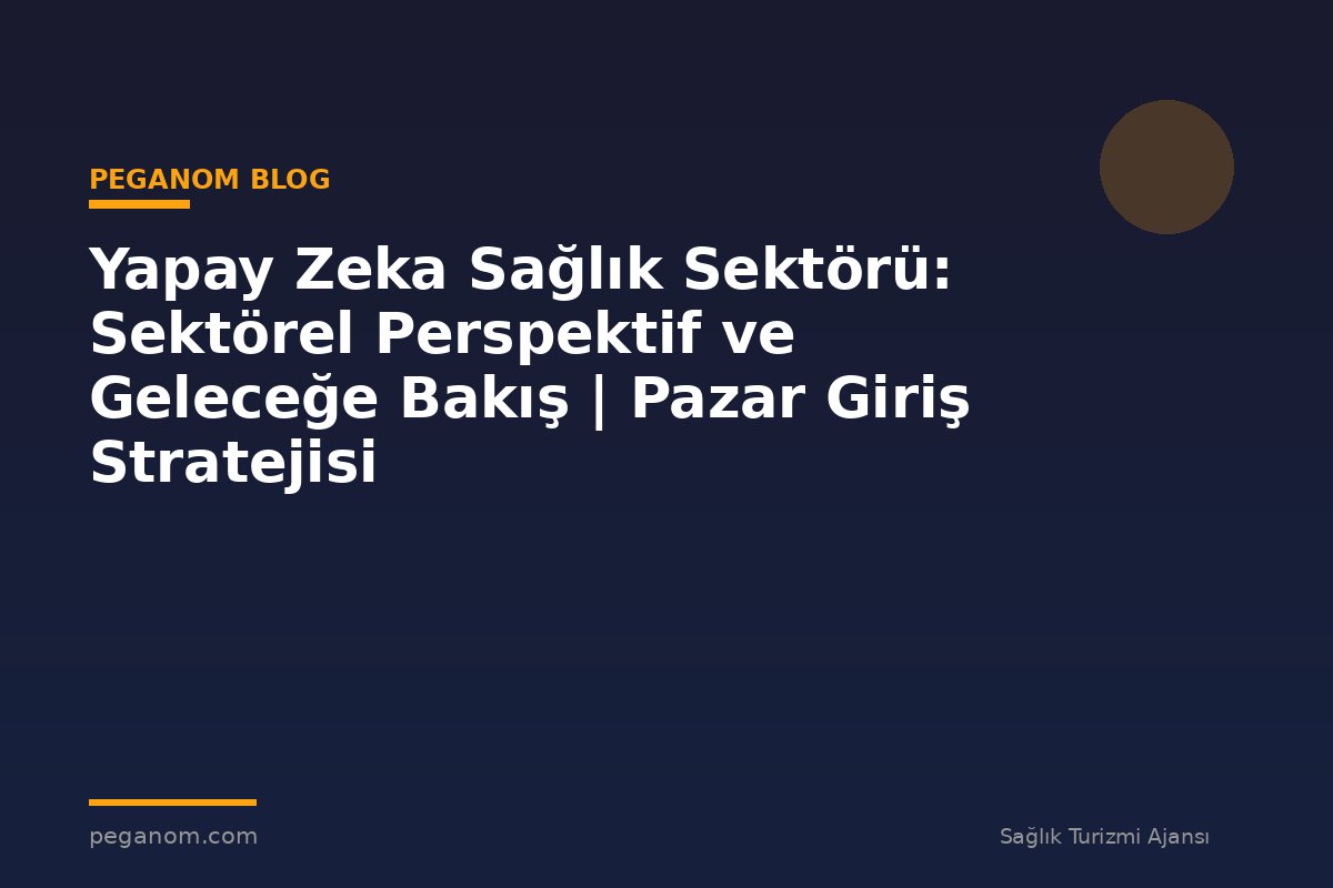 Yapay Zeka Sağlık Sektörü: Sektörel Perspektif ve Geleceğe Bakış | Pazar Giriş Stratejisi