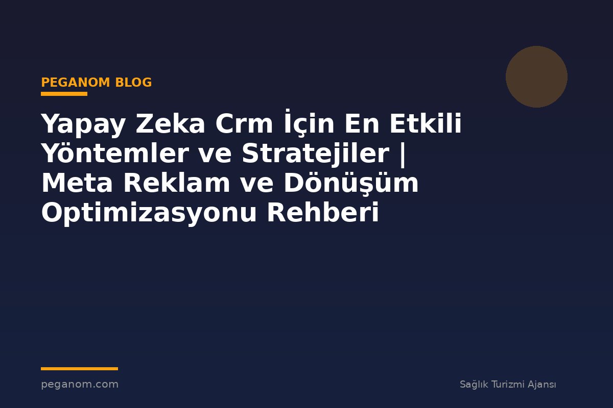 Yapay Zeka Crm İçin En Etkili Yöntemler ve Stratejiler | Meta Reklam ve Dönüşüm Optimizasyonu Rehberi