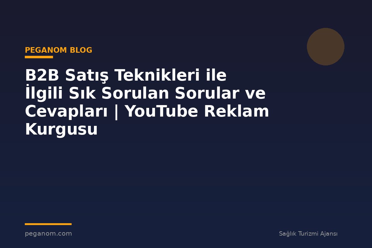 B2B Satış Teknikleri ile İlgili Sık Sorulan Sorular ve Cevapları | YouTube Reklam Kurgusu