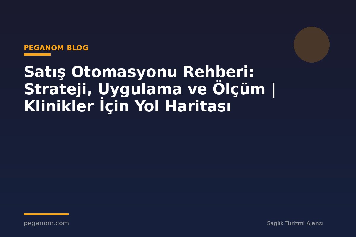 Satış Otomasyonu Rehberi: Strateji, Uygulama ve Ölçüm | Klinikler İçin Yol Haritası