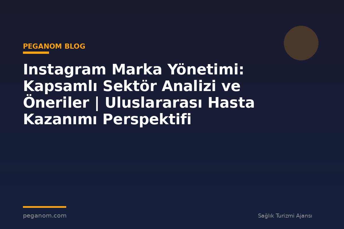 Instagram Marka Yönetimi: Kapsamlı Sektör Analizi ve Öneriler | Uluslararası Hasta Kazanımı Perspektifi