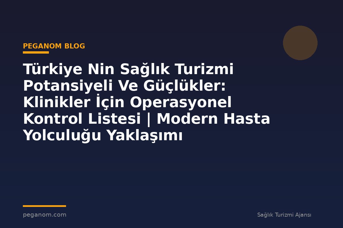 Türkiye Nin Sağlık Turizmi Potansiyeli Ve Güçlükler: Klinikler İçin Operasyonel Kontrol Listesi | Modern Hasta Yolculuğu Yaklaşımı