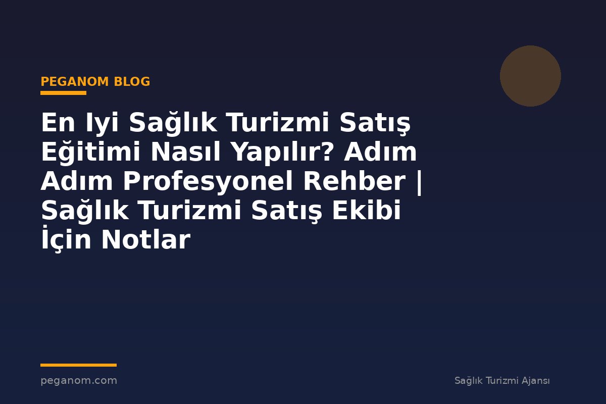 En Iyi Sağlık Turizmi Satış Eğitimi Nasıl Yapılır? Adım Adım Profesyonel Rehber | Sağlık Turizmi Satış Ekibi İçin Notlar