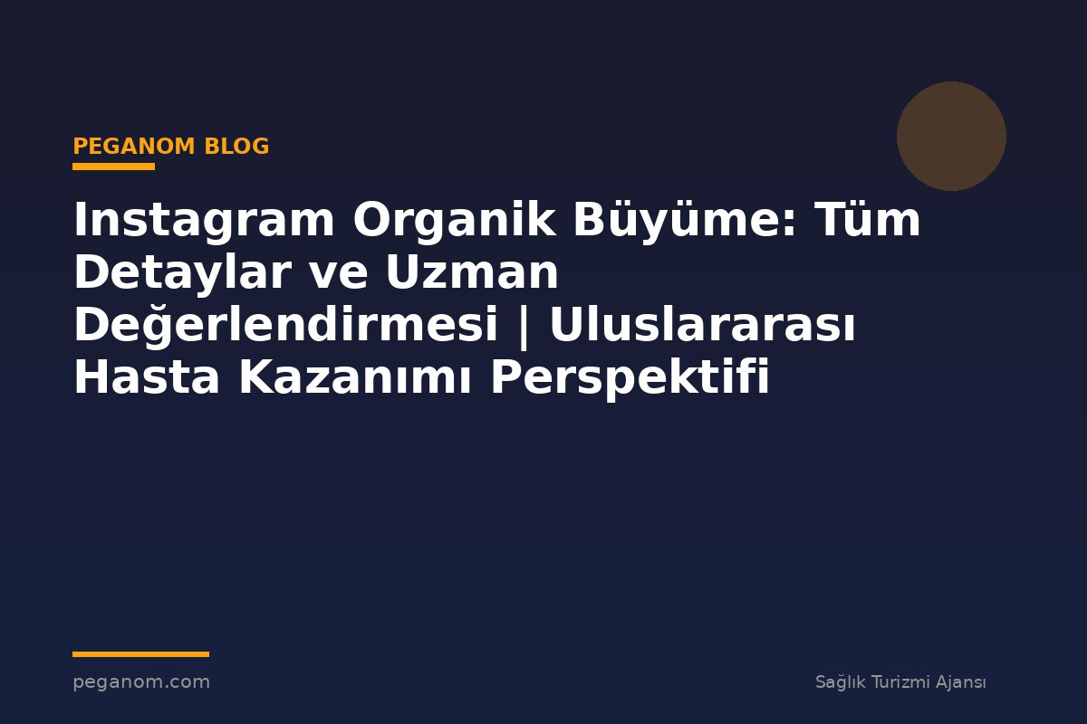 Instagram Organik Büyüme: Tüm Detaylar ve Uzman Değerlendirmesi | Uluslararası Hasta Kazanımı Perspektifi