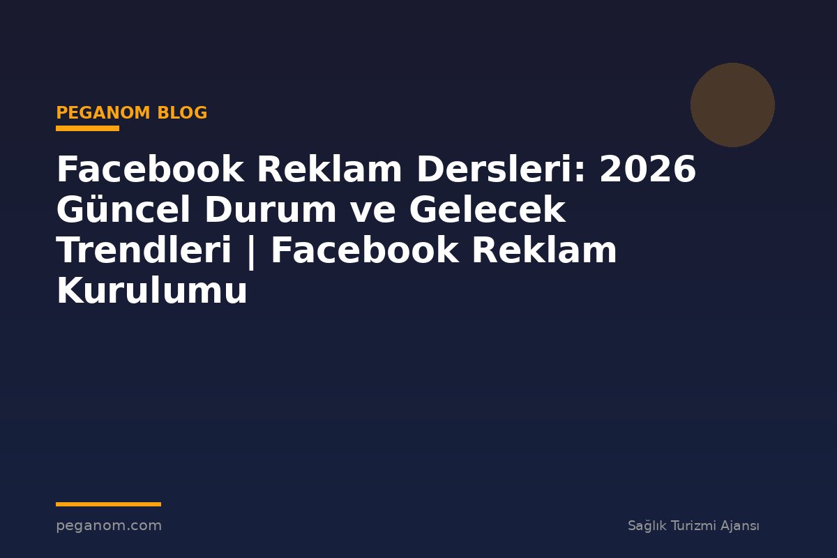 Facebook Reklam Dersleri: 2026 Güncel Durum ve Gelecek Trendleri | Facebook Reklam Kurulumu
