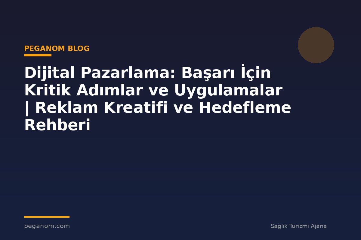 Dijital Pazarlama: Başarı İçin Kritik Adımlar ve Uygulamalar | Reklam Kreatifi ve Hedefleme Rehberi