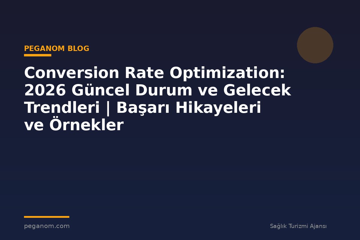 Conversion Rate Optimization: 2026 Güncel Durum ve Gelecek Trendleri | Başarı Hikayeleri ve Örnekler