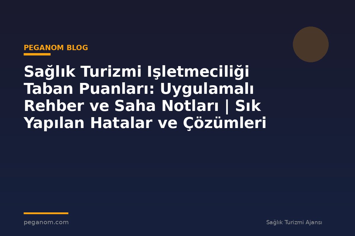 Sağlık Turizmi Işletmeciliği Taban Puanları: Uygulamalı Rehber ve Saha Notları | Sık Yapılan Hatalar ve Çözümleri
