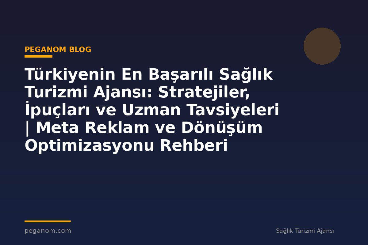 Türkiyenin En Başarılı Sağlık Turizmi Ajansı: Stratejiler, İpuçları ve Uzman Tavsiyeleri | Meta Reklam ve Dönüşüm Optimizasyonu Rehberi