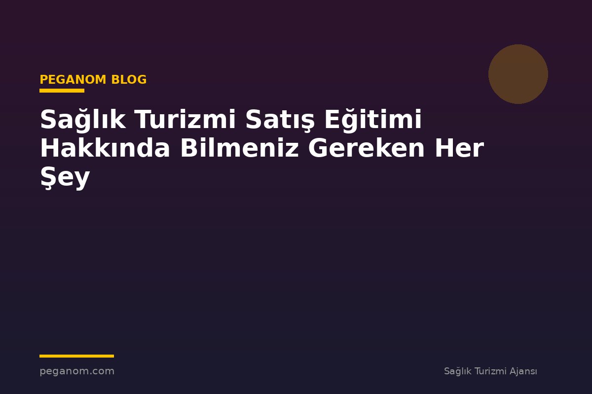 Sağlık Turizmi Satış Eğitimi Hakkında Bilmeniz Gereken Her Şey