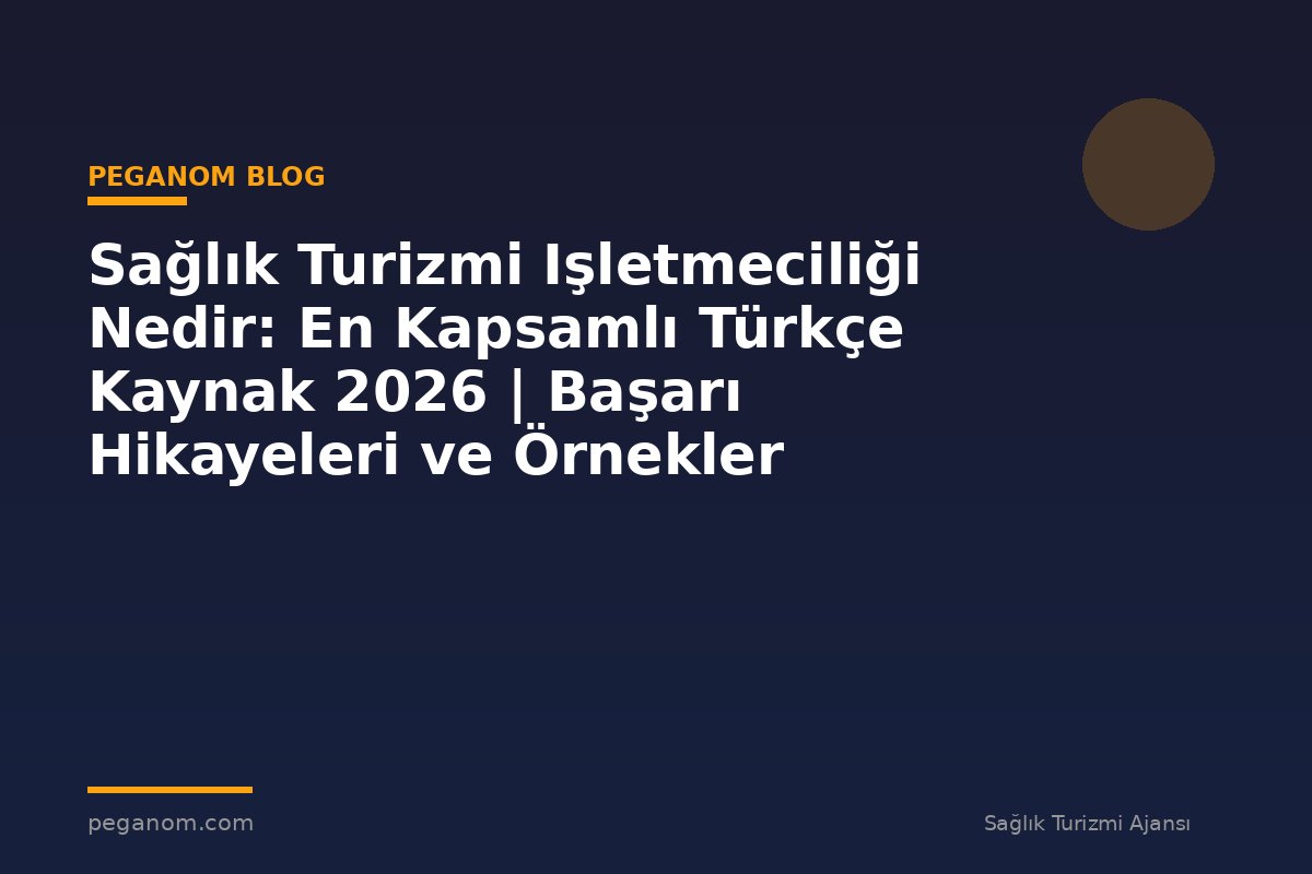 Sağlık Turizmi Işletmeciliği Nedir: En Kapsamlı Türkçe Kaynak 2026 | Başarı Hikayeleri ve Örnekler