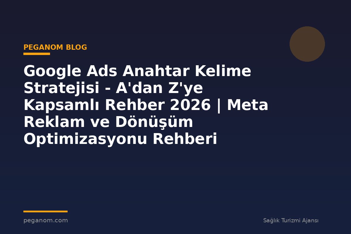 Google Ads Anahtar Kelime Stratejisi - A'dan Z'ye Kapsamlı Rehber 2026 | Meta Reklam ve Dönüşüm Optimizasyonu Rehberi