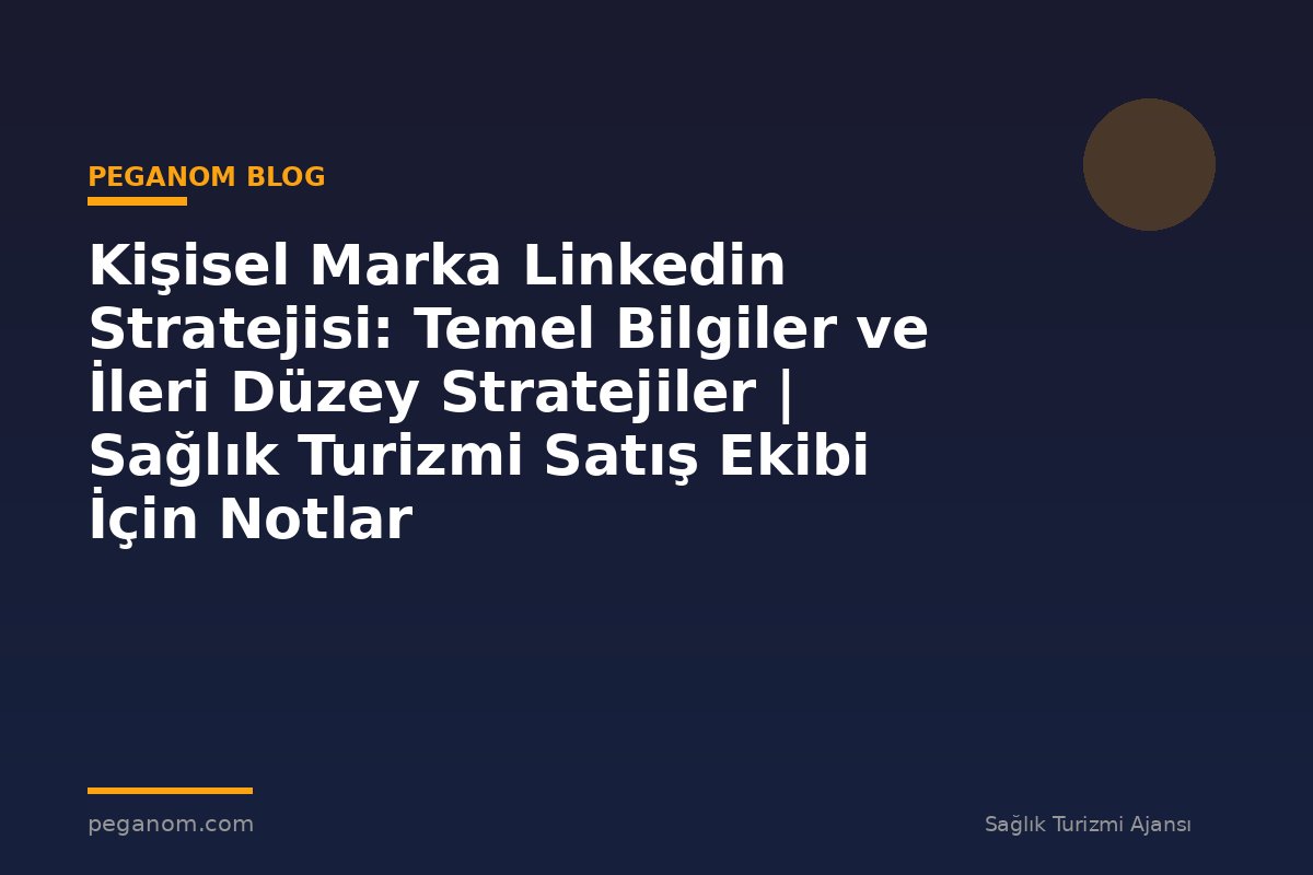 Kişisel Marka Linkedin Stratejisi: Temel Bilgiler ve İleri Düzey Stratejiler | Sağlık Turizmi Satış Ekibi İçin Notlar