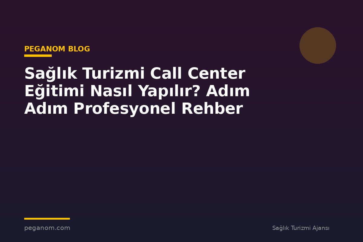 Sağlık Turizmi Call Center Eğitimi Nasıl Yapılır? Adım Adım Profesyonel Rehber