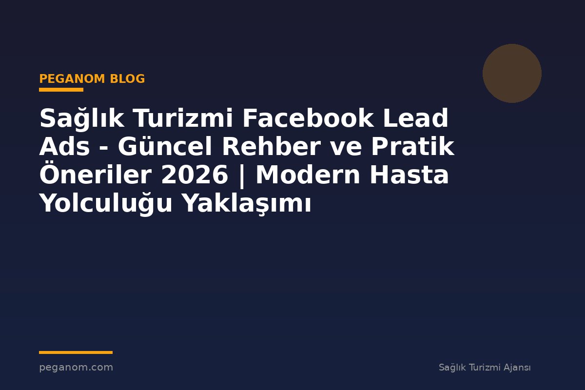Sağlık Turizmi Facebook Lead Ads - Güncel Rehber ve Pratik Öneriler 2026 | Modern Hasta Yolculuğu Yaklaşımı