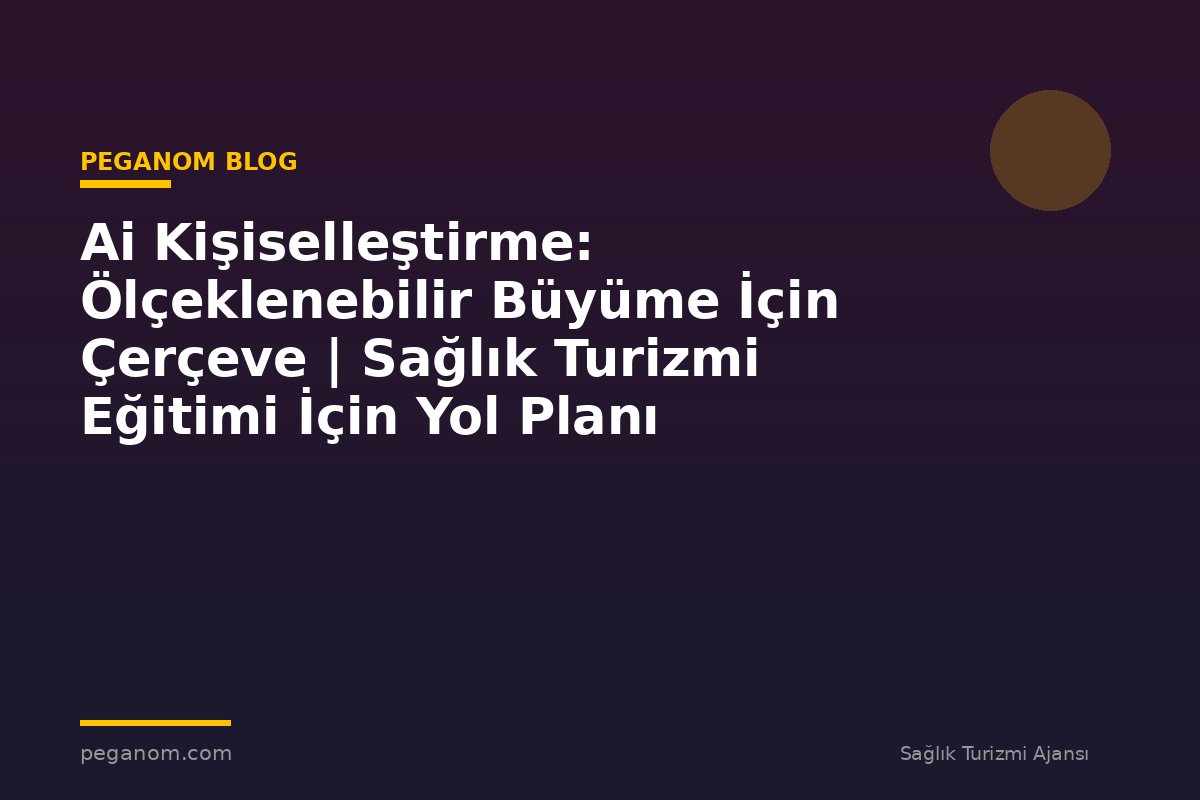 Ai Kişiselleştirme: Ölçeklenebilir Büyüme İçin Çerçeve | Sağlık Turizmi Eğitimi İçin Yol Planı