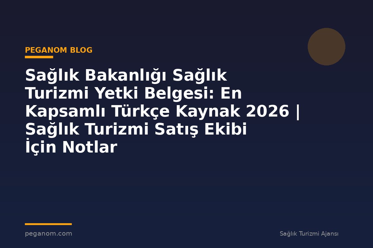 Sağlık Bakanlığı Sağlık Turizmi Yetki Belgesi: En Kapsamlı Türkçe Kaynak 2026 | Sağlık Turizmi Satış Ekibi İçin Notlar