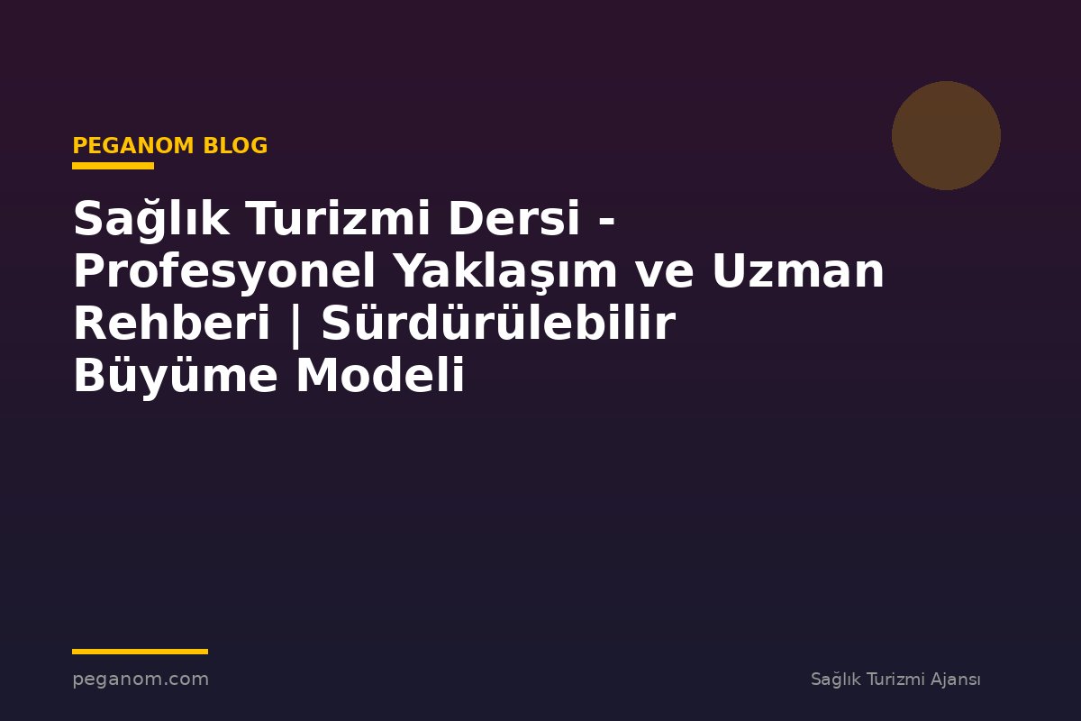 Sağlık Turizmi Dersi - Profesyonel Yaklaşım ve Uzman Rehberi | Sürdürülebilir Büyüme Modeli