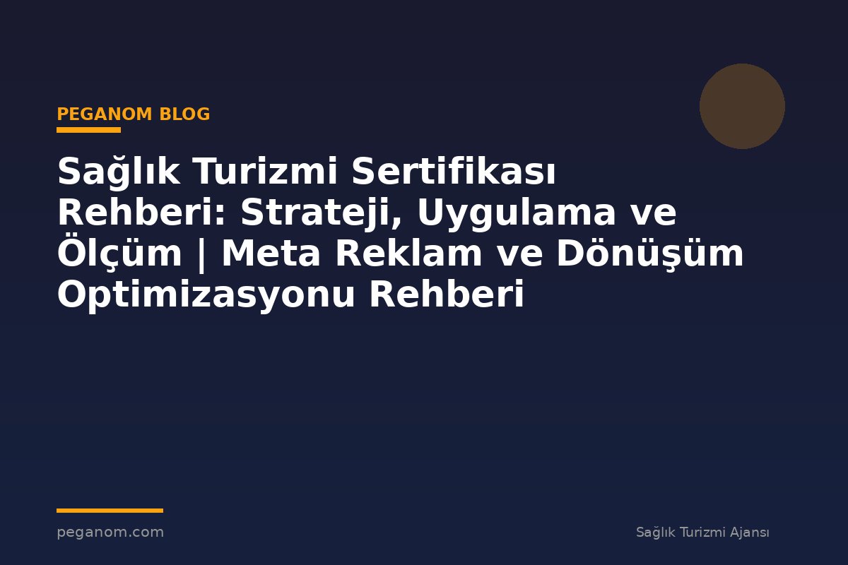 Sağlık Turizmi Sertifikası Rehberi: Strateji, Uygulama ve Ölçüm | Meta Reklam ve Dönüşüm Optimizasyonu Rehberi